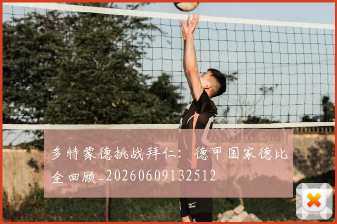 多特蒙德挑战拜仁：德甲国家德比全回顾_20260609132512