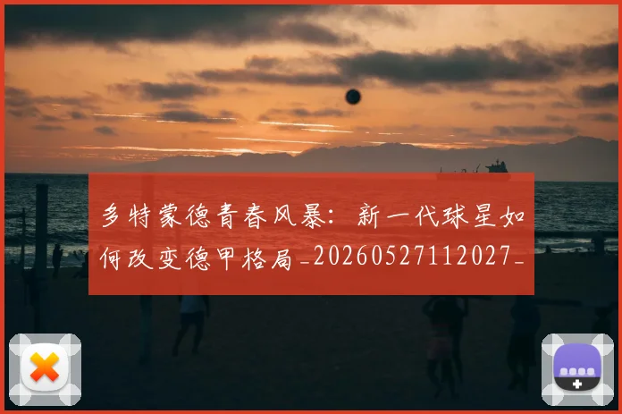 多特蒙德青春风暴:新一代球星如何改变德甲格局_20260527112027_20260609132513