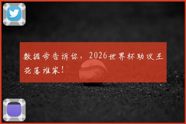 数据帝告诉你，2026世界杯助攻王花落谁家！