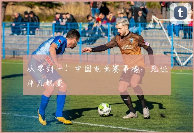 从零到一！中国电竞赛事榜，见证非凡蜕变