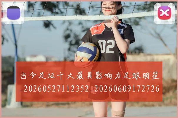 当今足坛十大最具影响力足球明星_20260527112352_20260609172726
