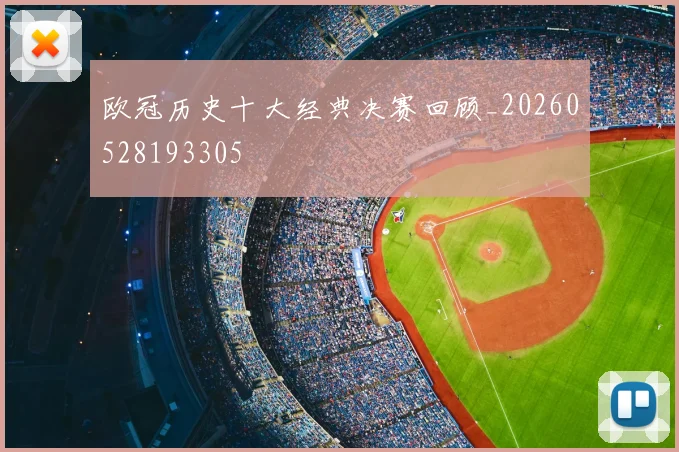 欧冠历史十大经典决赛回顾_20260528193305