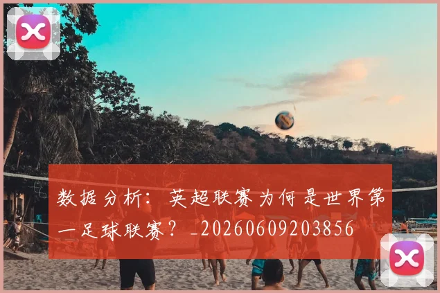 数据分析:英超联赛为何是世界第一足球联赛?_20260609203856