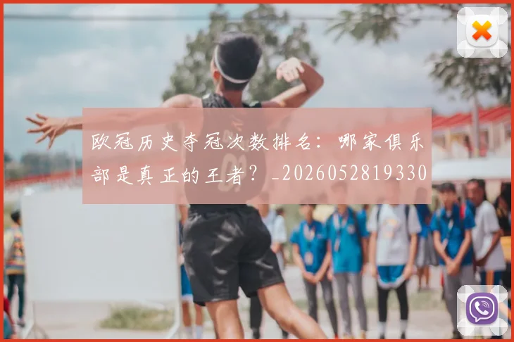欧冠历史夺冠次数排名:哪家俱乐部是真正的王者?_20260528193305