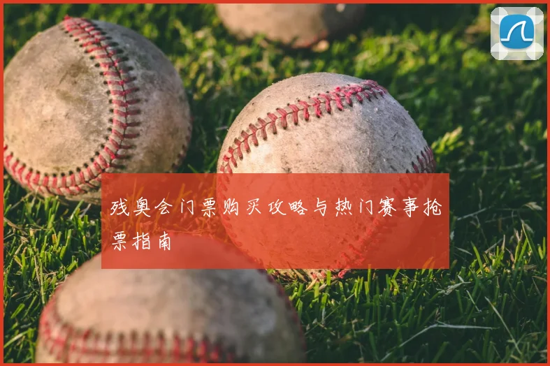 残奥会门票购买攻略与热门赛事抢票指南