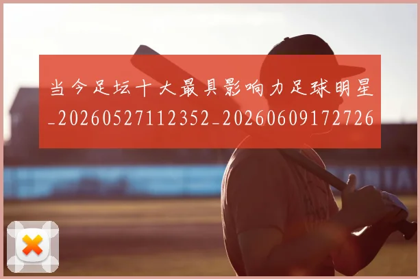 当今足坛十大最具影响力足球明星_20260527112352_20260609172726