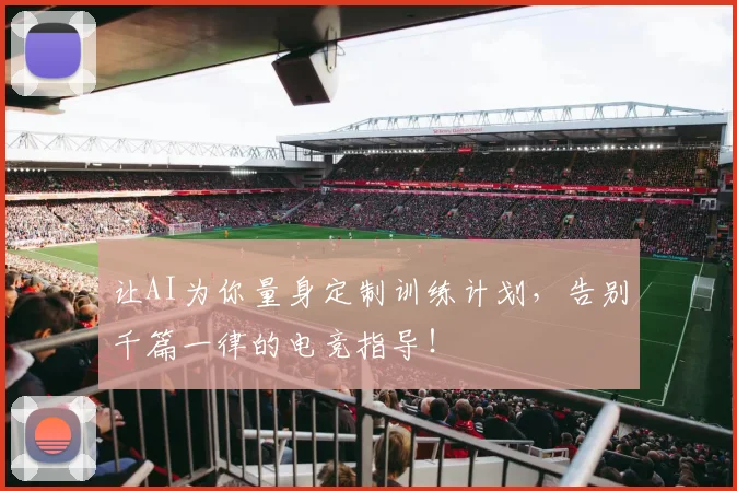 让AI为你量身定制训练计划，告别千篇一律的电竞指导！