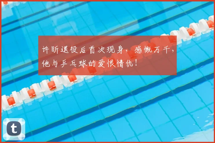 许昕退役后首次现身,感慨万千,他与乒乓球的爱恨情仇!