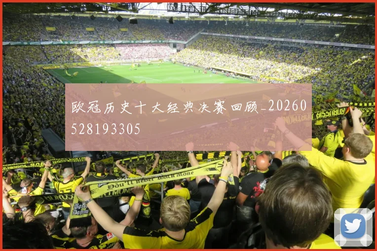 欧冠历史十大经典决赛回顾_20260528193305